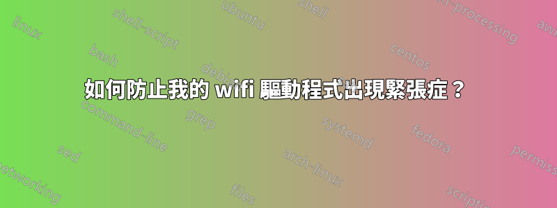 如何防止我的 wifi 驅動程式出現緊張症？