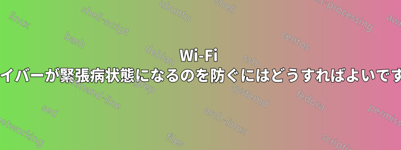 Wi-Fi ドライバーが緊張病状態になるのを防ぐにはどうすればよいですか?