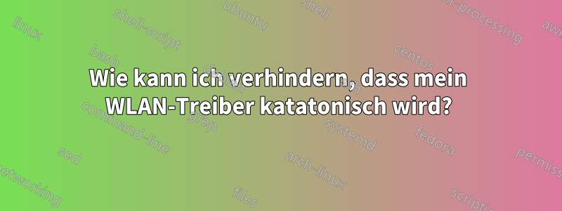 Wie kann ich verhindern, dass mein WLAN-Treiber katatonisch wird?