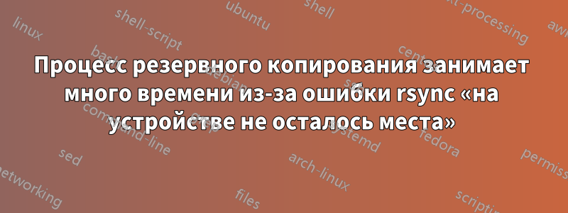 Процесс резервного копирования занимает много времени из-за ошибки rsync «на устройстве не осталось места»