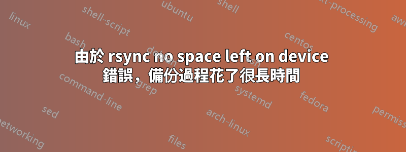 由於 rsync no space left on device 錯誤，備份過程花了很長時間