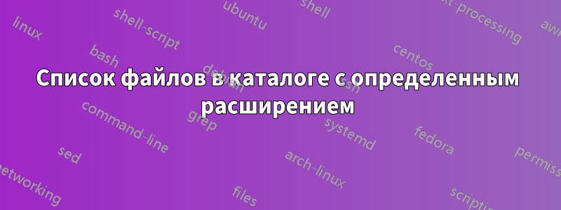 Список файлов в каталоге с определенным расширением