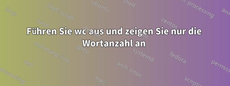 Führen Sie wc aus und zeigen Sie nur die Wortanzahl an