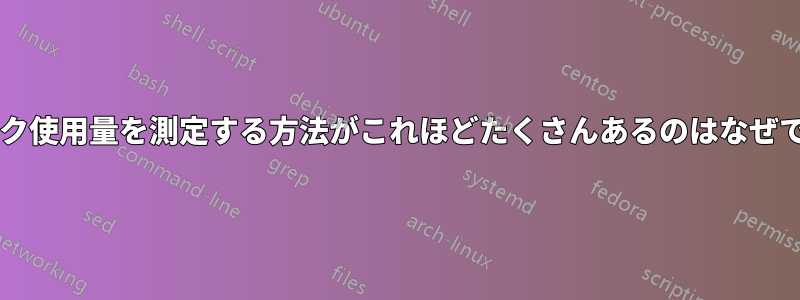 ディスク使用量を測定する方法がこれほどたくさんあるのはなぜですか?