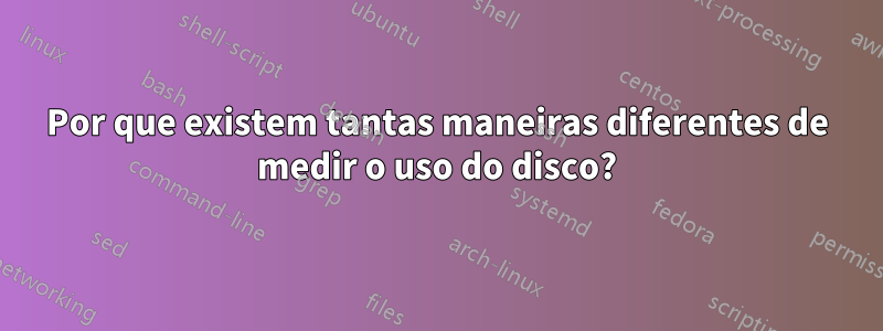 Por que existem tantas maneiras diferentes de medir o uso do disco?