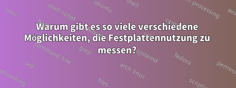 Warum gibt es so viele verschiedene Möglichkeiten, die Festplattennutzung zu messen?