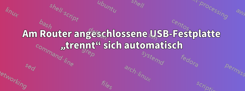 Am Router angeschlossene USB-Festplatte „trennt“ sich automatisch