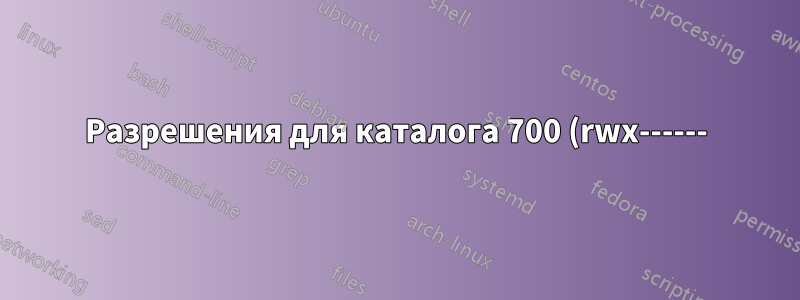 Разрешения для каталога 700 (rwx------)