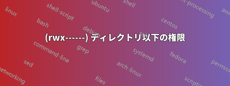 700 (rwx------) ディレクトリ以下の権限