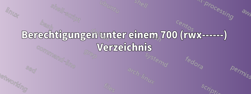 Berechtigungen unter einem 700 (rwx------) Verzeichnis