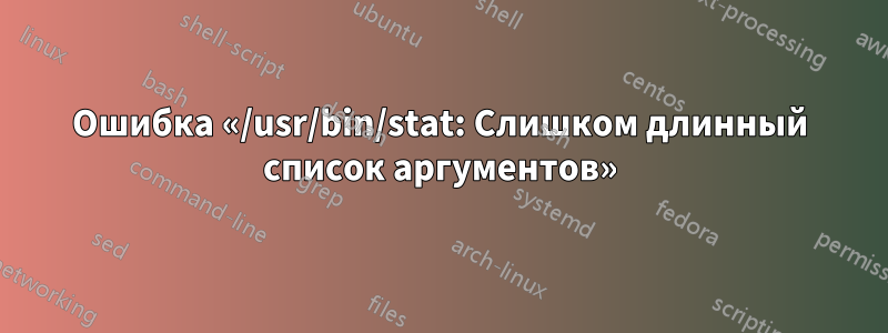 Ошибка «/usr/bin/stat: Слишком длинный список аргументов»