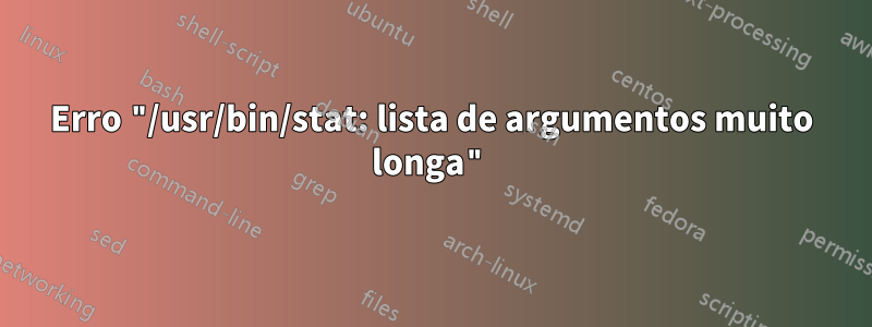 Erro "/usr/bin/stat: lista de argumentos muito longa"