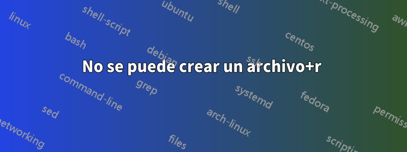 No se puede crear un archivo+r