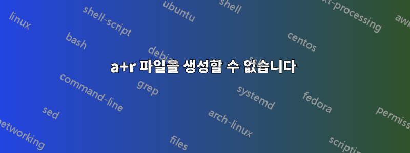 a+r 파일을 생성할 수 없습니다