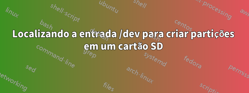 Localizando a entrada /dev para criar partições em um cartão SD