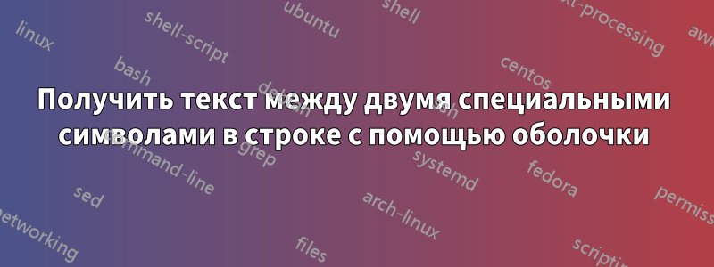 Получить текст между двумя специальными символами в строке с помощью оболочки