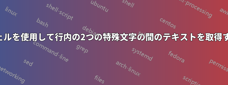 シェルを使用して行内の2つの特殊文字の間のテキストを取得する