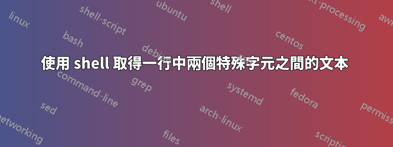 使用 shell 取得一行中兩個特殊字元之間的文本