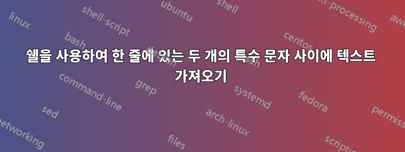 쉘을 사용하여 한 줄에 있는 두 개의 특수 문자 사이에 텍스트 가져오기