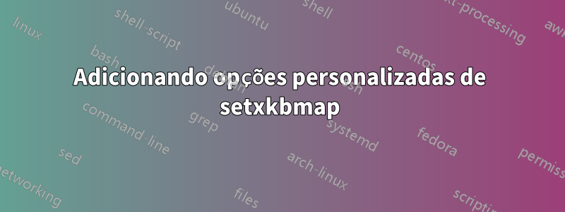 Adicionando opções personalizadas de setxkbmap