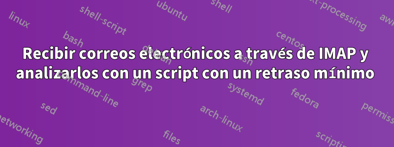 Recibir correos electrónicos a través de IMAP y analizarlos con un script con un retraso mínimo