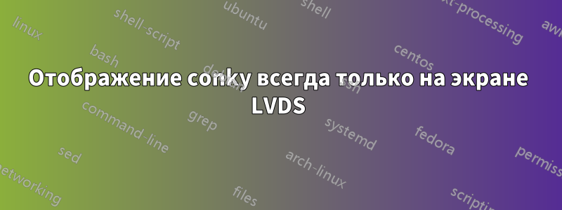 Отображение conky всегда только на экране LVDS