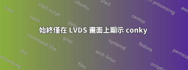 始終僅在 LVDS 畫面上顯示 conky