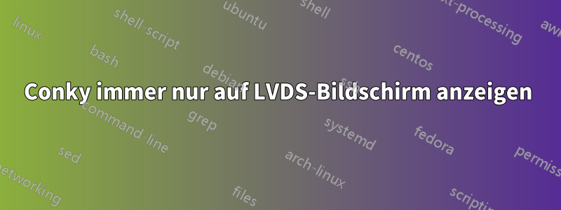 Conky immer nur auf LVDS-Bildschirm anzeigen