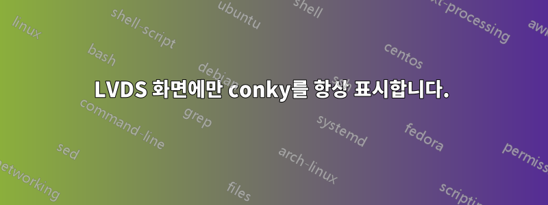 LVDS 화면에만 conky를 항상 표시합니다.