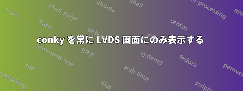 conky を常に LVDS 画面にのみ表示する