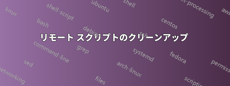 リモート スクリプトのクリーンアップ