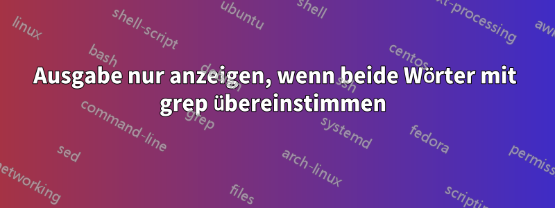 Ausgabe nur anzeigen, wenn beide Wörter mit grep übereinstimmen 