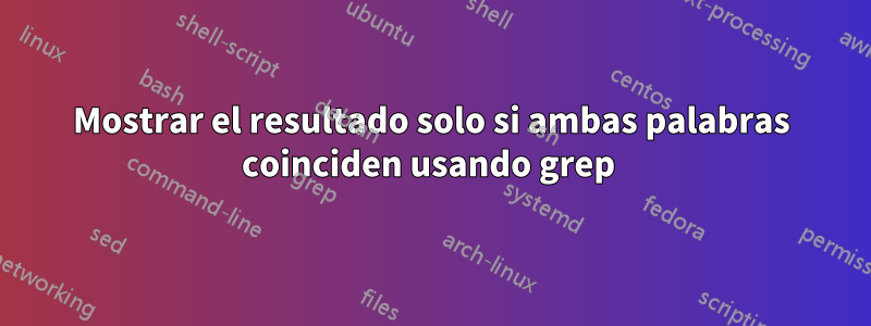 Mostrar el resultado solo si ambas palabras coinciden usando grep 