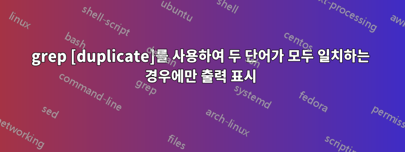 grep [duplicate]를 사용하여 두 단어가 모두 일치하는 경우에만 출력 표시