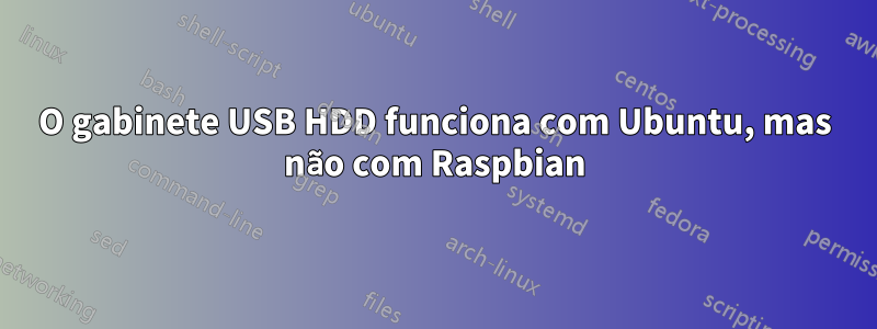 O gabinete USB HDD funciona com Ubuntu, mas não com Raspbian