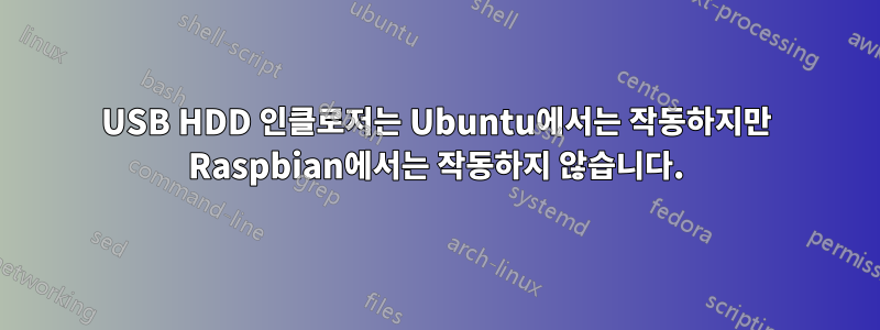 USB HDD 인클로저는 Ubuntu에서는 작동하지만 Raspbian에서는 작동하지 않습니다.