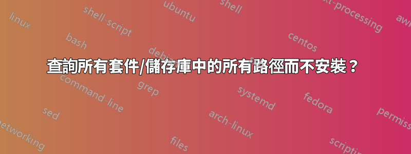 查詢所有套件/儲存庫中的所有路徑而不安裝？