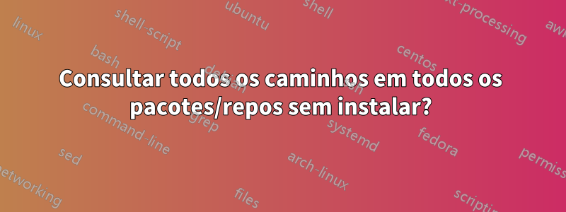 Consultar todos os caminhos em todos os pacotes/repos sem instalar?