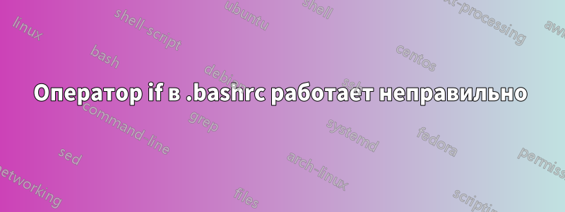 Оператор if в .bashrc работает неправильно