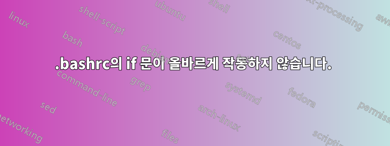 .bashrc의 if 문이 올바르게 작동하지 않습니다.