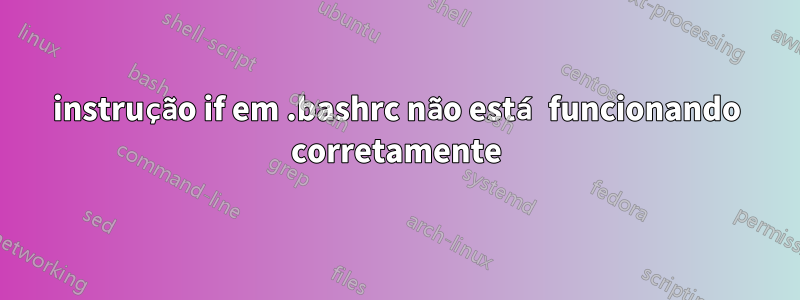 instrução if em .bashrc não está funcionando corretamente