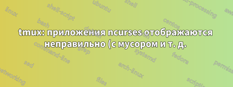 tmux: приложения ncurses отображаются неправильно (с мусором и т. д.)