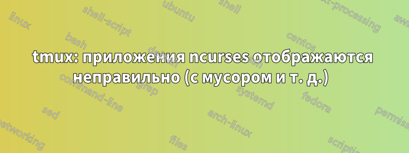 tmux: приложения ncurses отображаются неправильно (с мусором и т. д.) 