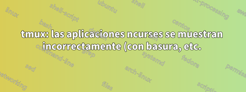 tmux: las aplicaciones ncurses se muestran incorrectamente (con basura, etc.)