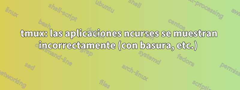 tmux: las aplicaciones ncurses se muestran incorrectamente (con basura, etc.) 