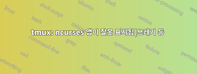 tmux: ncurses 앱이 잘못 표시됨(쓰레기 등)