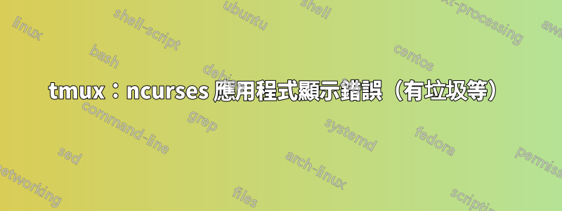 tmux：ncurses 應用程式顯示錯誤（有垃圾等）