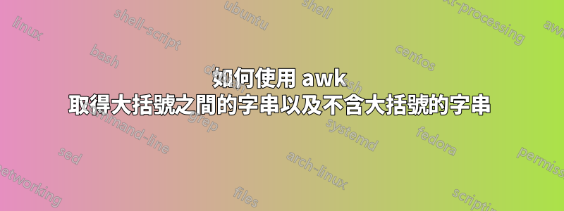 如何使用 awk 取得大括號之間的字串以及不含大括號的字串