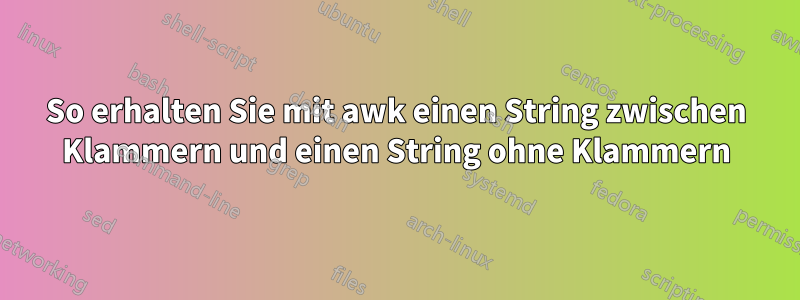 So erhalten Sie mit awk einen String zwischen Klammern und einen String ohne Klammern