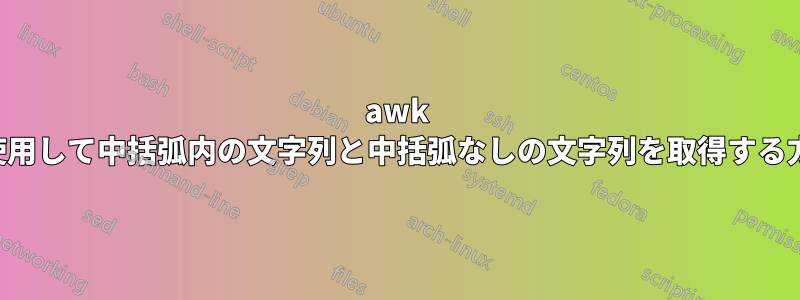 awk を使用して中括弧内の文字列と中括弧なしの文字列を取得する方法